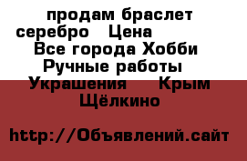 продам браслет серебро › Цена ­ 10 000 - Все города Хобби. Ручные работы » Украшения   . Крым,Щёлкино